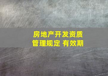 房地产开发资质管理规定 有效期